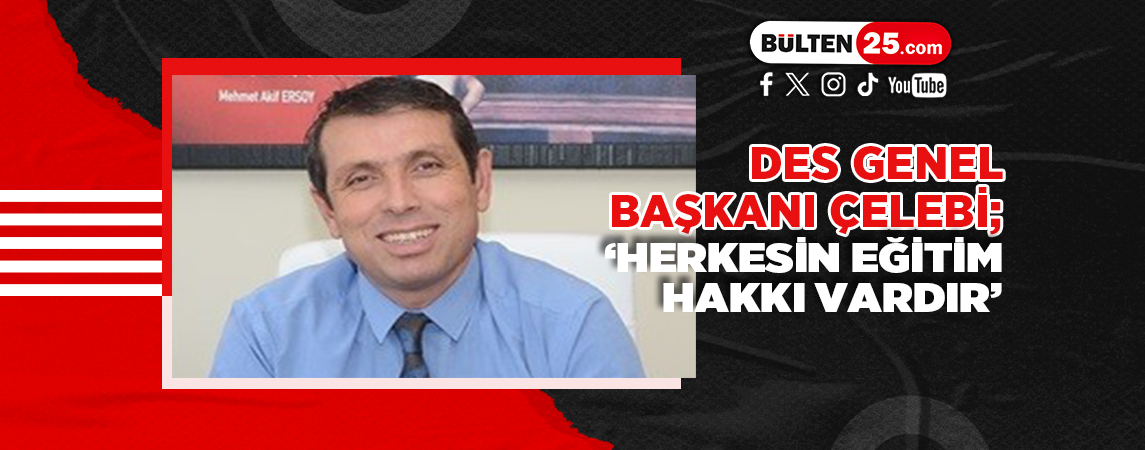 DES GENEL BAŞKANI ÇELEBİ; ‘HERKESİN EĞİTİM HAKKI VARDIR’