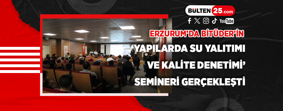 ERZURUM’DA BİTÜDER’İN ‘YAPILARDA SU YALITIMI VE KALİTE DENETİMİ’ SEMİNERİ GERÇEKLEŞTİ