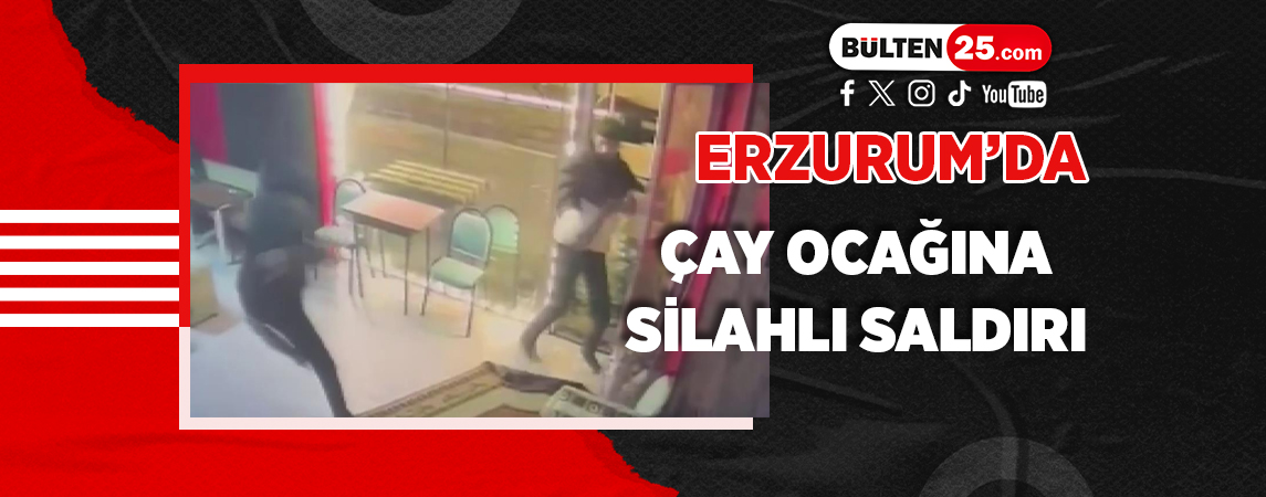 ERZURUM’DA ÇAY OCAĞINA SİLAHLI SALDIRI