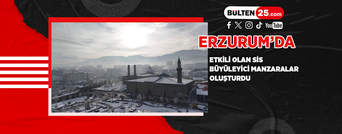 ERZURUM’DA ETKİLİ OLAN SİS BÜYÜLEYİCİ MANZARALAR OLUŞTURDU
