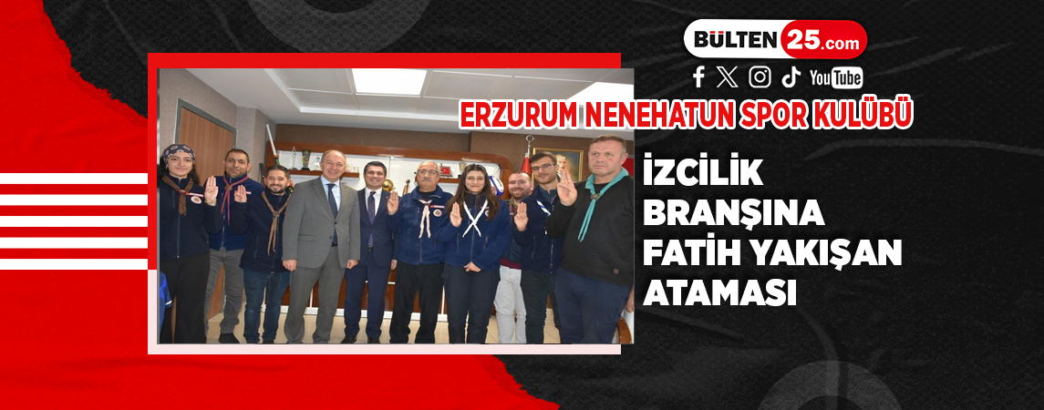ERZURUM NENEHATUN SPOR KULÜBÜ İZCİLİK BRANŞINA FATİH YAKIŞAN ATAMASI