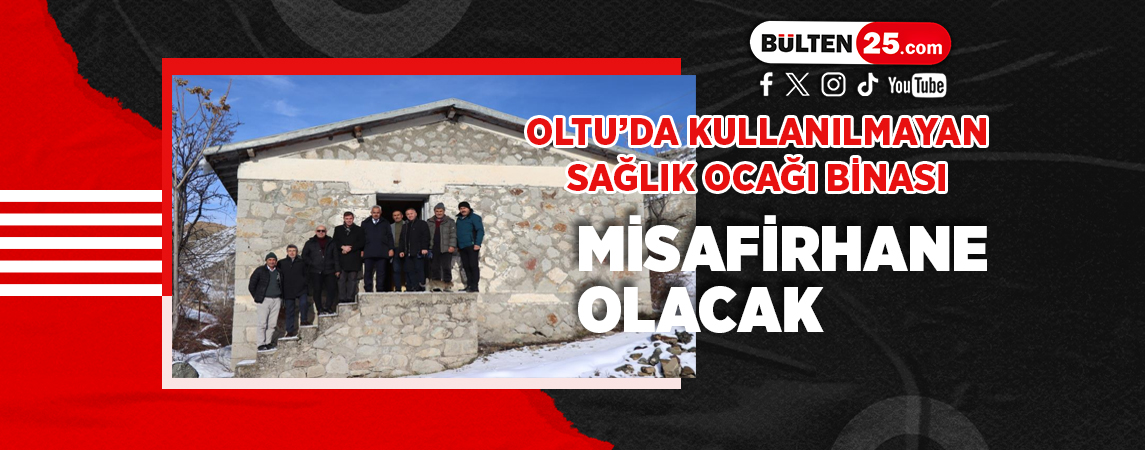 OLTU’DA KULLANILMAYAN SAĞLIK OCAĞI BİNASI MİSAFİRHANE OLACAK