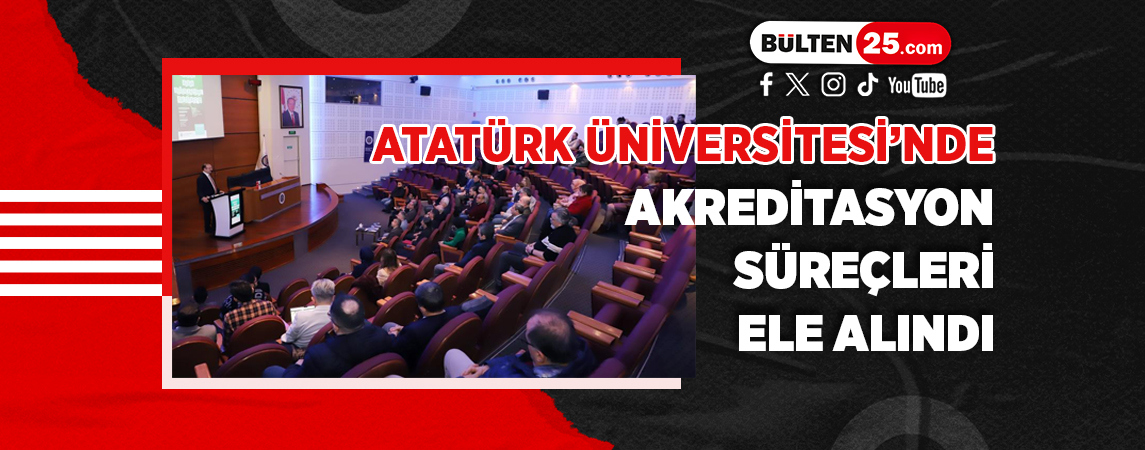 ATATÜRK ÜNİVERSİTESİ’NDE AKREDİTASYON SÜREÇLERİ ELE ALINDI