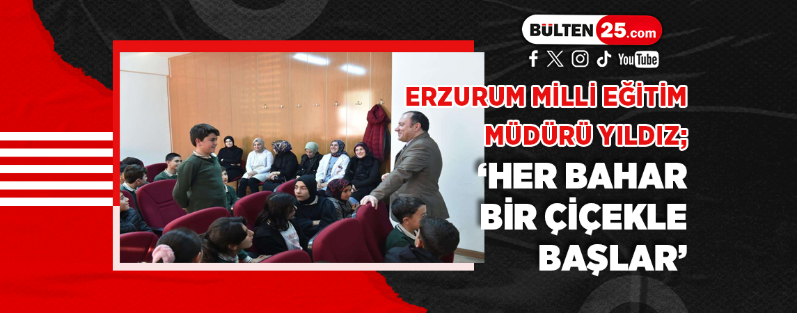 ERZURUM MİLLİ EĞİTİM MÜDÜRÜ YILDIZ; ‘HER BAHAR BİR ÇİÇEKLE BAŞLAR’