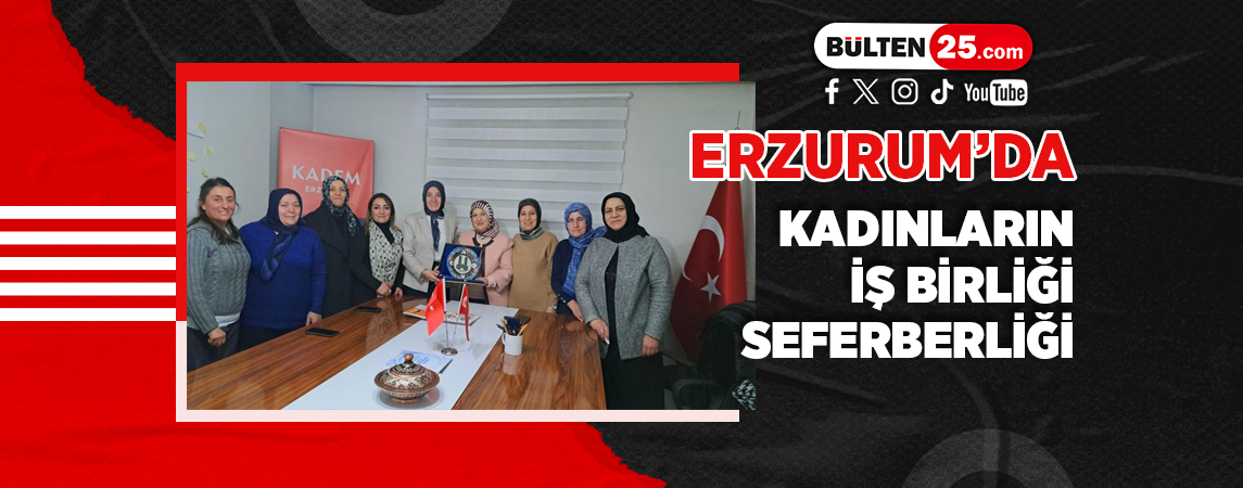 ERZURUM’DA KADINLARIN İŞ BİRLİĞİ SEFERBERLİĞİ