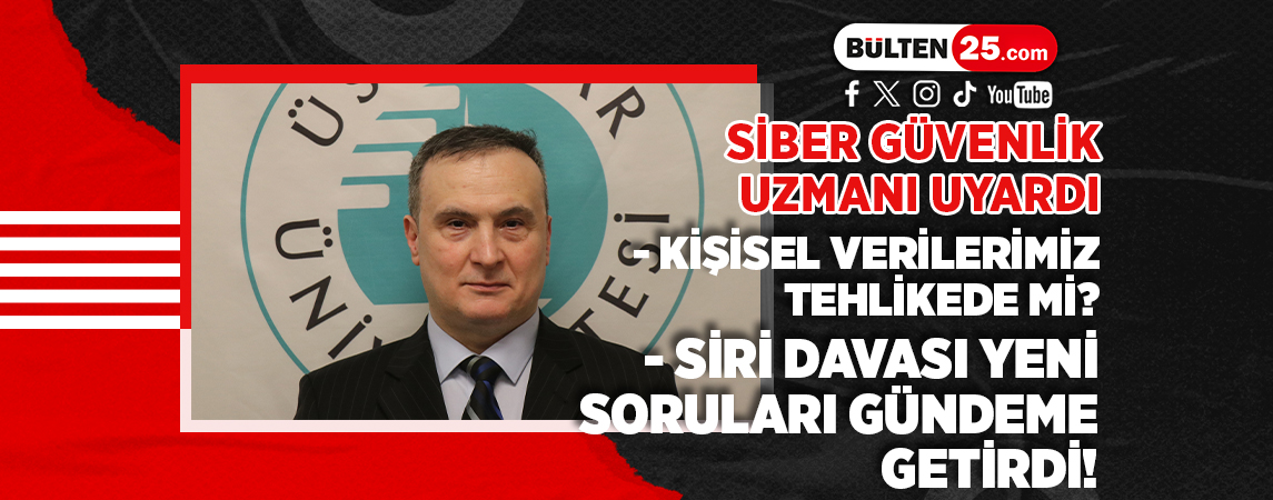 SİBER GÜVENLİK UZMANI UYARDI: KİŞİSEL VERİLERİMİZ TEHLİKEDE Mİ? SİRİ DAVASI YENİ SORULARI GÜNDEME GETİRDİ!