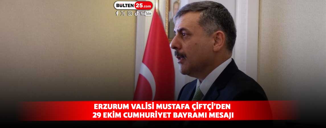 ERZURUM VALİSİ MUSTAFA ÇİFTÇİ’DEN 29 EKİM CUMHURİYET BAYRAMI MESAJI