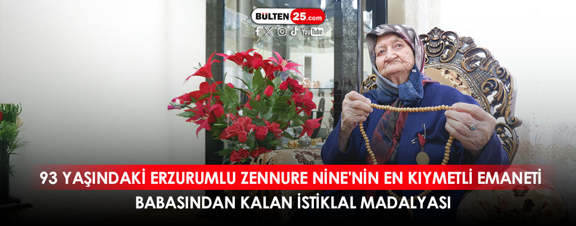 93 YAŞINDAKİ ERZURUMLU ZENNURE NİNE'NİN EN KIYMETLİ EMANETİ BABASINDAN KALAN İSTİKLAL MADALYASI
