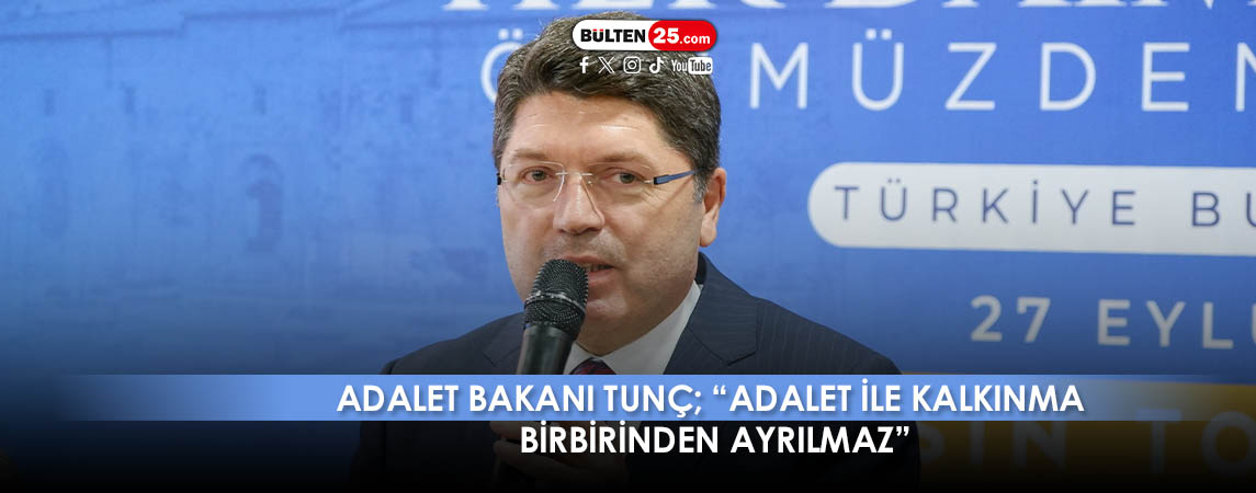 ADALET BAKANI TUNÇ; “ADALET İLE KALKINMA BİRBİRİNDEN AYRILMAZ”