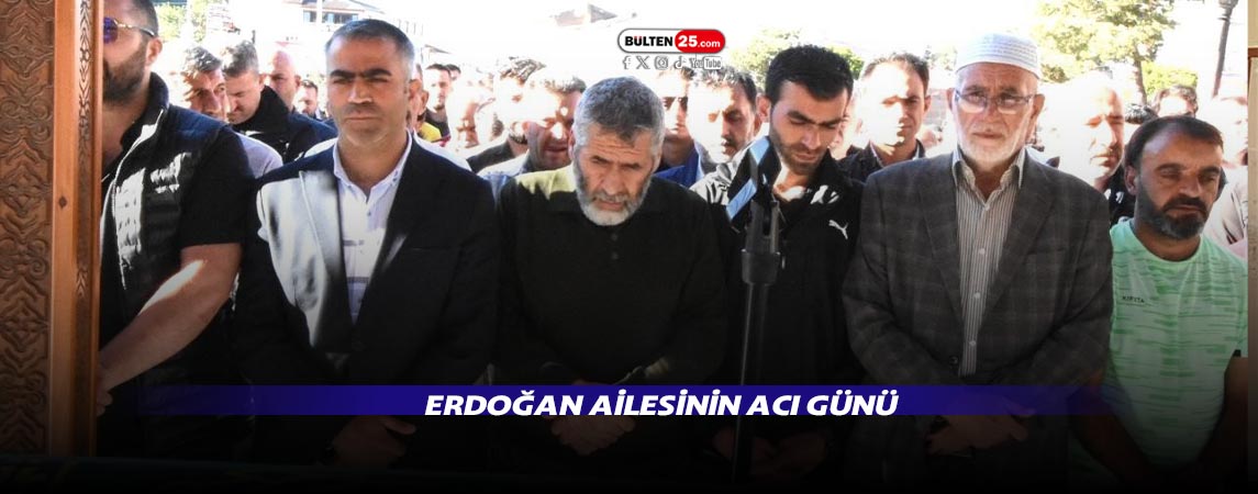 ERDOĞAN AİLESİNİN ACI GÜNÜ