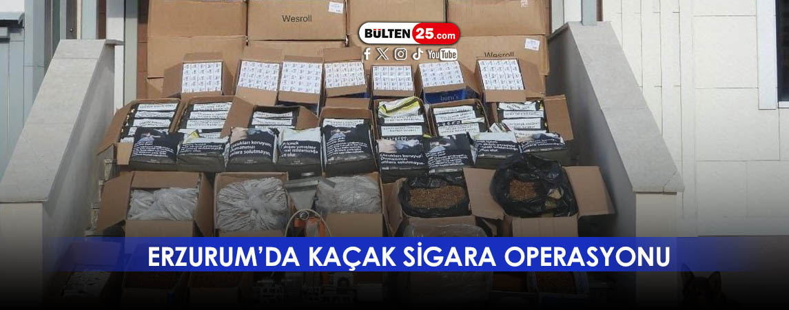 ERZURUM’DA KAÇAK SİGARA OPERASYONU