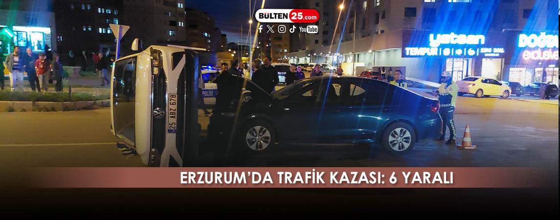 ERZURUM’DA TRAFİK KAZASI: 6 YARALI
