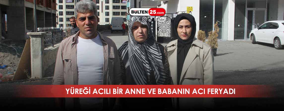 YÜREĞİ ACILI BİR ANNE VE BABANIN ACI FERYADI