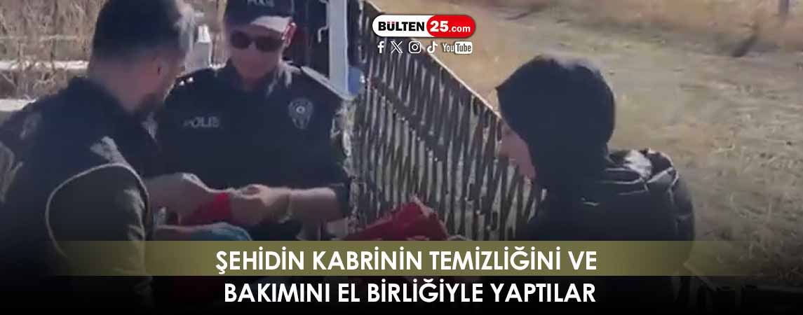 ŞEHİDİN KABRİNİN TEMİZLİĞİNİ VE BAKIMINI EL BİRLİĞİYLE YAPTILAR