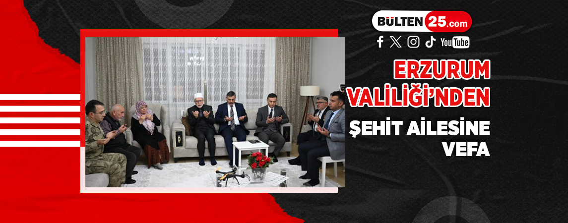 ERZURUM VALİLİĞİ’NDEN ŞEHİT AİLESİNE VEFA