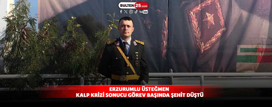 ERZURUMLU ÜSTEĞMEN KALP KRİZİ SONUCU GÖREV BAŞINDA ŞEHİT DÜŞTÜ
