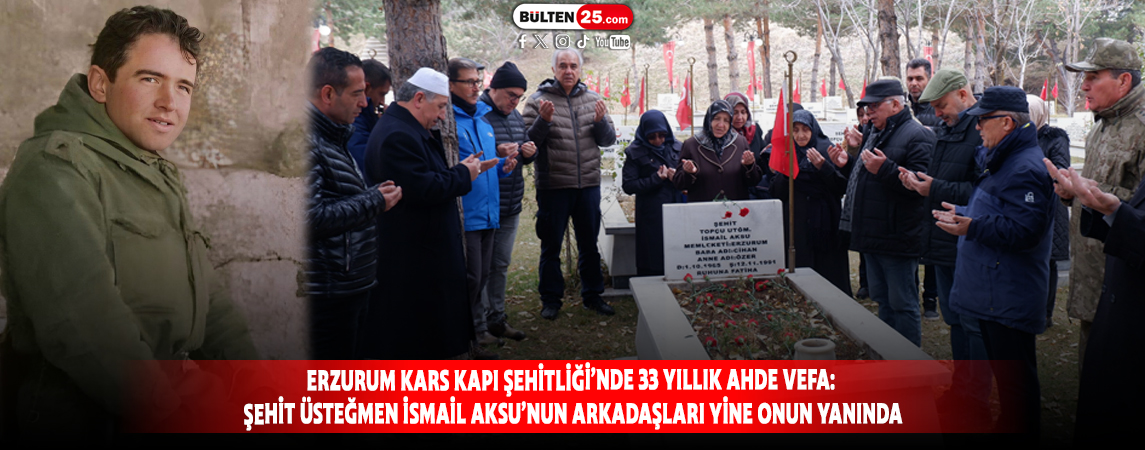 ERZURUM KARS KAPI ŞEHİTLİĞİ’NDE 33 YILLIK AHDE VEFA: ŞEHİT ÜSTEĞMEN İSMAİL AKSU’NUN ARKADAŞLARI YİNE ONUN YANINDA