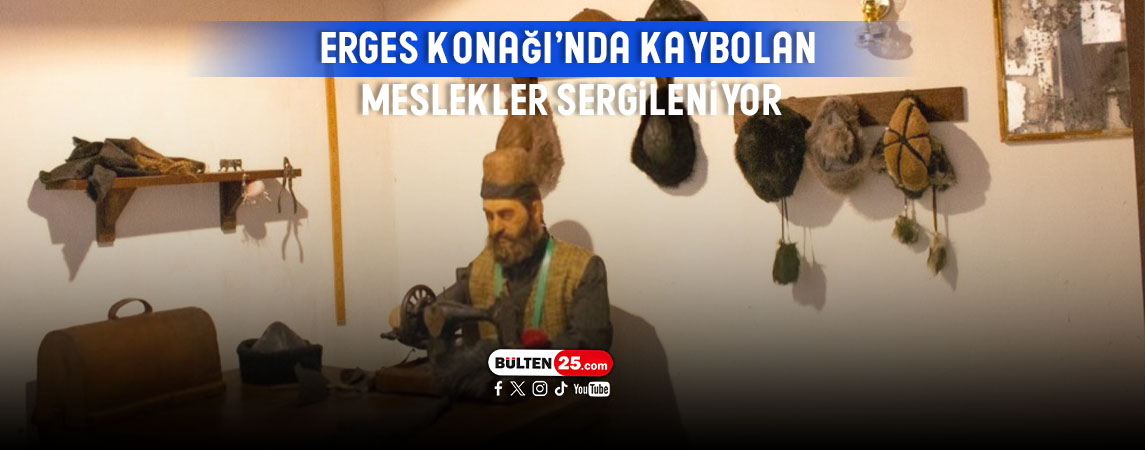 ERGES KONAĞI’NDA KAYBOLAN MESLEKLER SERGİLENİYOR