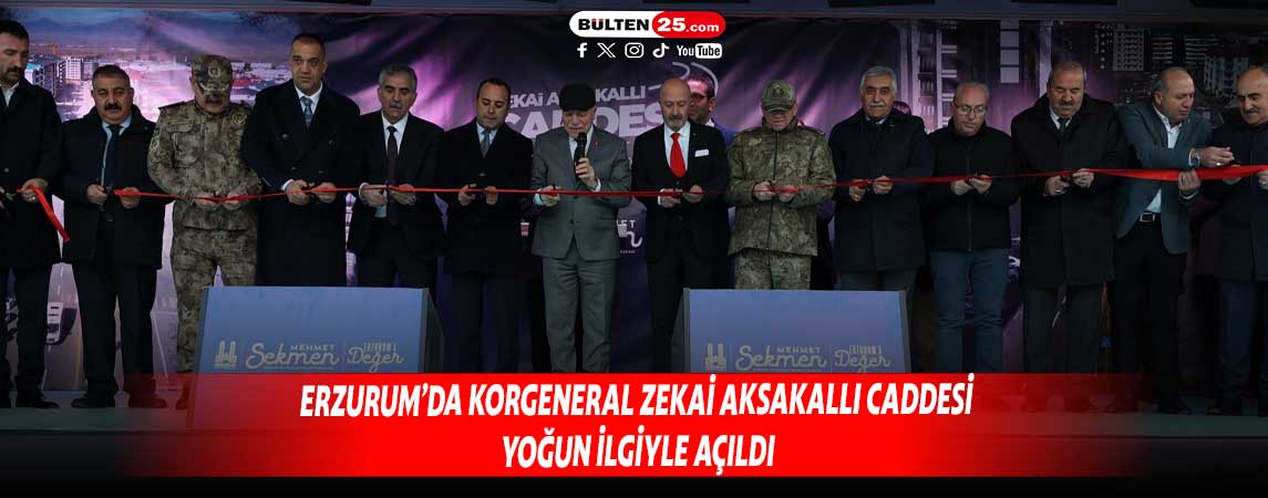 ERZURUM’DA KORGENERAL ZEKAİ AKSAKALLI CADDESİ YOĞUN İLGİYLE AÇILDI