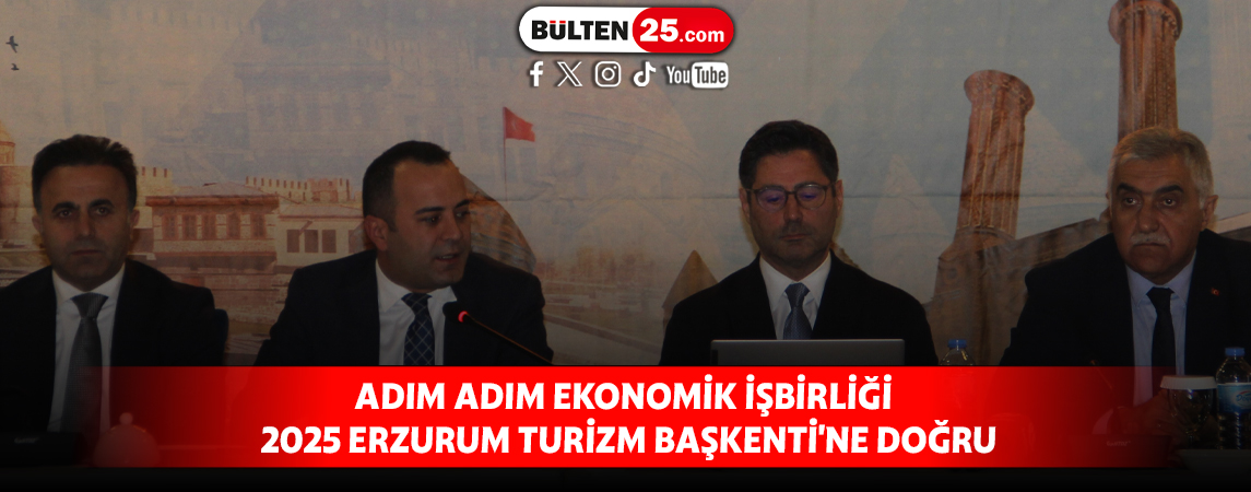 ADIM ADIM EKONOMİK İŞBİRLİĞİ 2025 ERZURUM TURİZM BAŞKENTİ'NE DOĞRU