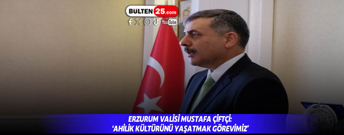 ERZURUM VALİSİ MUSTAFA ÇİFTÇİ: ‘AHİLİK KÜLTÜRÜNÜ YAŞATMAK GÖREVİMİZ’