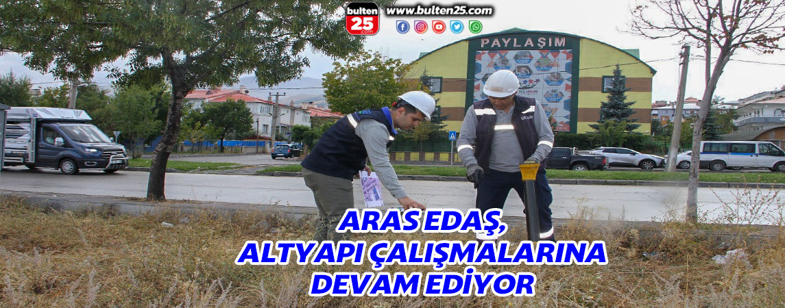 ARAS EDAŞ, ALTYAPI ÇALIŞMALARINA DEVAM EDİYOR