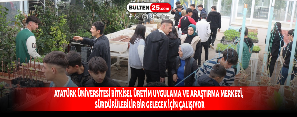 ATATÜRK ÜNİVERSİTESİ BİTKİSEL ÜRETİM UYGULAMA VE ARAŞTIRMA MERKEZİ, SÜRDÜRÜLEBİLİR BİR GELECEK İÇİN ÇALIŞIYOR