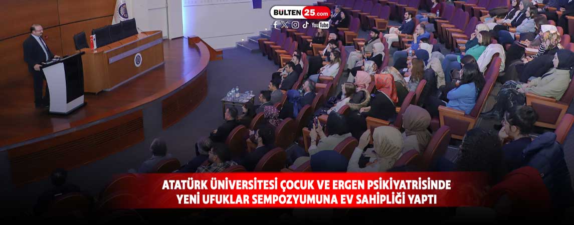 ATATÜRK ÜNİVERSİTESİ ÇOCUK VE ERGEN PSİKİYATRİSİNDE YENİ UFUKLAR SEMPOZYUMUNA EV SAHİPLİĞİ YAPTI