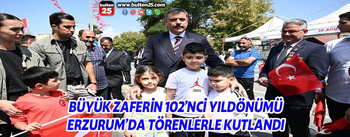 BÜYÜK ZAFERİN 102’NCİ YILDÖNÜMÜ ERZURUM’DA TÖRENLERLE KUTLANDI