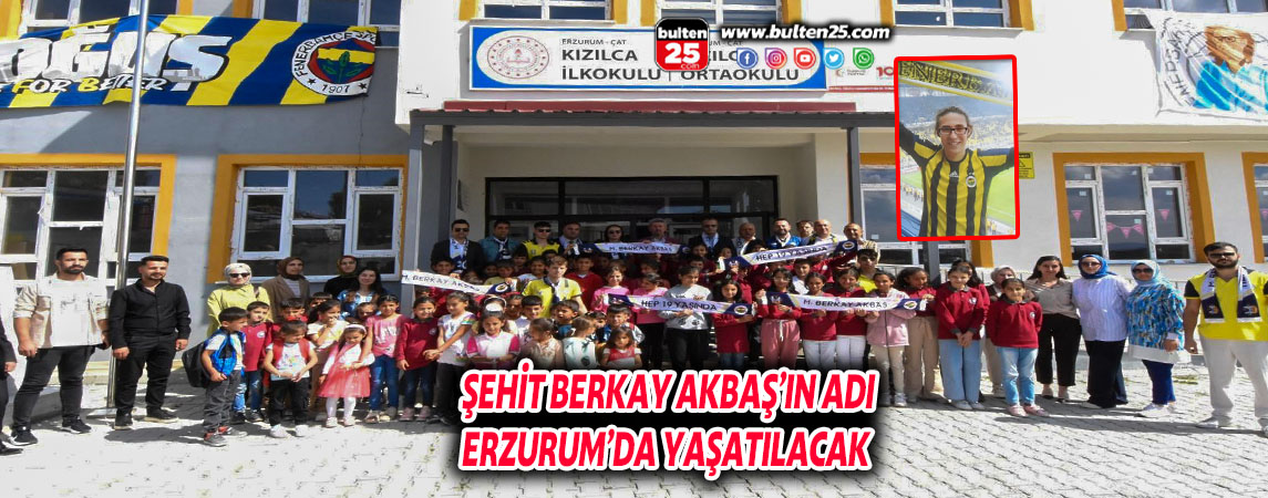 ŞEHİT BERKAY AKBAŞ’IN ADI ERZURUM’DA YAŞATILACAK