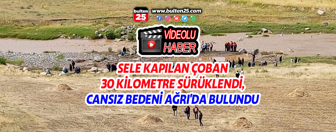 SELE KAPILAN ÇOBAN 30 KİLOMETRE SÜRÜKLENDİ, CANSIZ BEDENİ AĞRI'DA BULUNDU