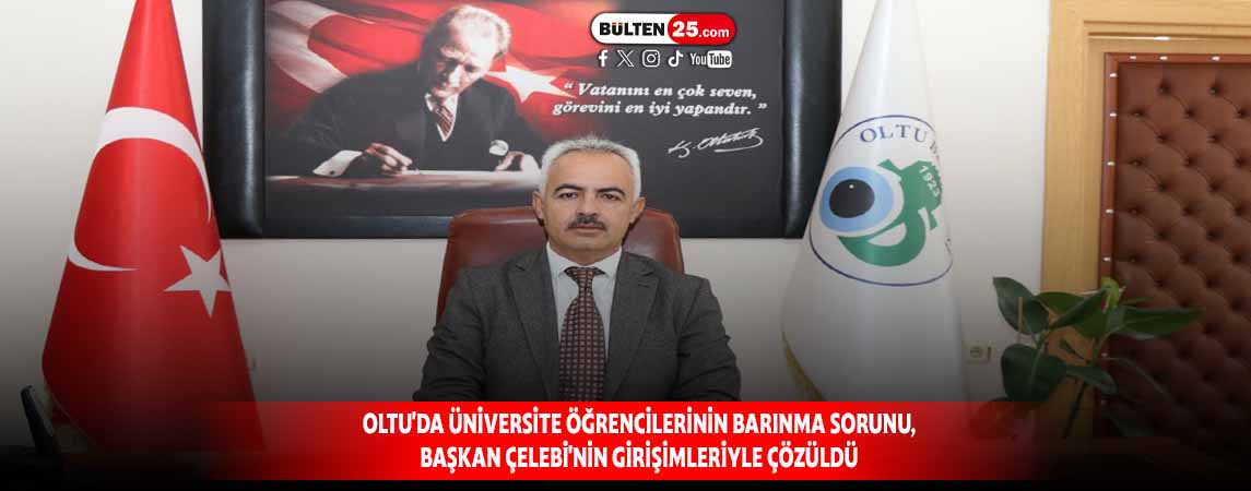 OLTU'DA ÜNİVERSİTE ÖĞRENCİLERİNİN BARINMA SORUNU, BAŞKAN ÇELEBİ'NİN GİRİŞİMLERİYLE ÇÖZÜLDÜ