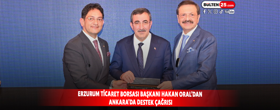 ERZURUM TİCARET BORSASI BAŞKANI HAKAN ORAL’DAN ANKARA’DA DESTEK ÇAĞRISI
