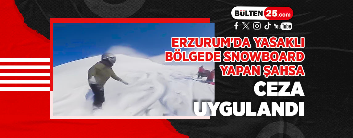 ERZURUM'DA YASAKLI BÖLGEDE SNOWBOARD YAPAN ŞAHSA CEZA UYGULANDI