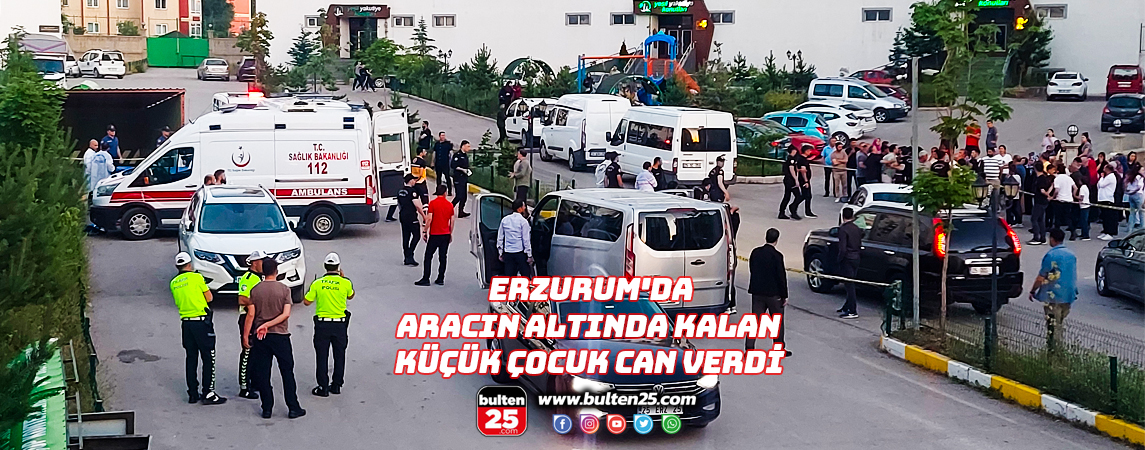 ERZURUM'DA ARACIN ALTINDA KALAN KÜÇÜK ÇOCUK CAN VERDİ