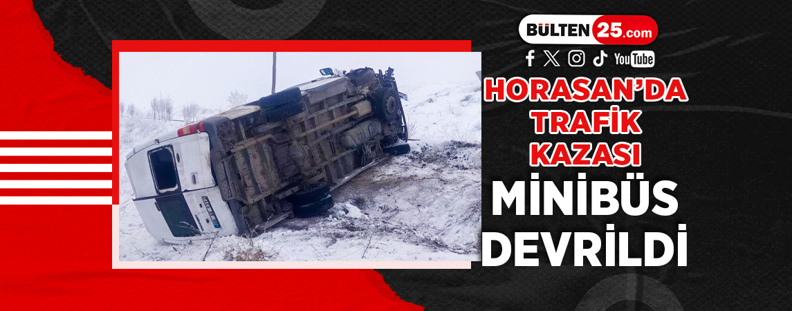 HORASAN’DA TRAFİK KAZASI MİNİBÜS DEVRİLDİ