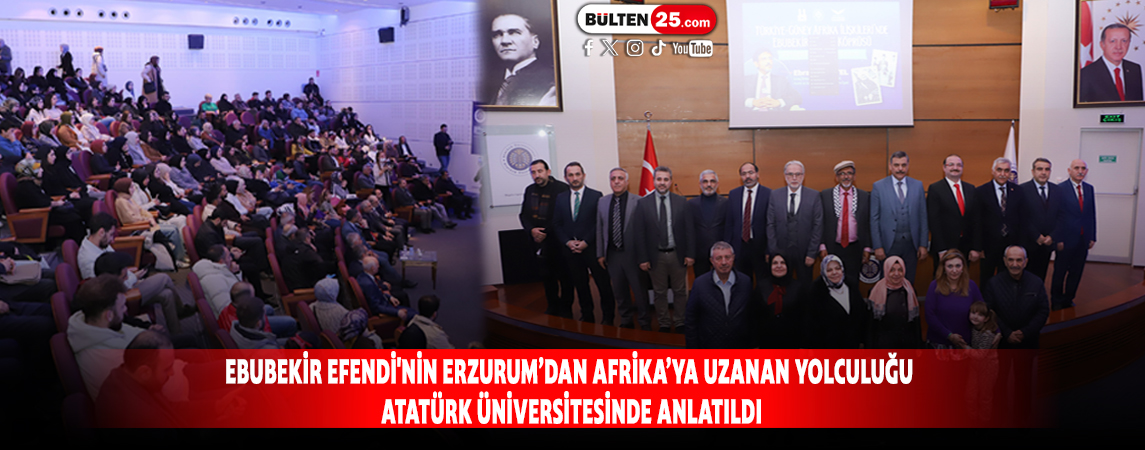 EBUBEKİR EFENDİ'NİN ERZURUM’DAN AFRİKA’YA UZANAN YOLCULUĞU ATATÜRK ÜNİVERSİTESİNDE ANLATILDI