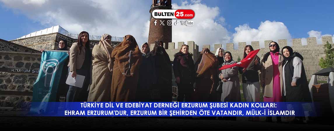 TÜRKİYE DİL VE EDEBİYAT DERNEĞİ ERZURUM ŞUBESİ KADIN KOLLARI: EHRAM ERZURUM'DUR, ERZURUM BİR ŞEHİRDEN ÖTE VATANDIR, MÜLK-İ İSLAMDIR