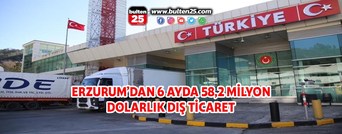 ERZURUM’DAN 6 AYDA 58,2 MİLYON DOLARLIK DIŞ TİCARET