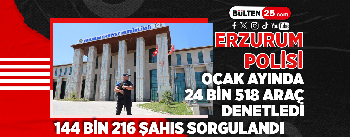 ERZURUM POLİSİ, OCAK AYINDA 24 BİN 518 ARAÇ DENETLEDİ, 144 BİN 216 ŞAHIS SORGULANDI
