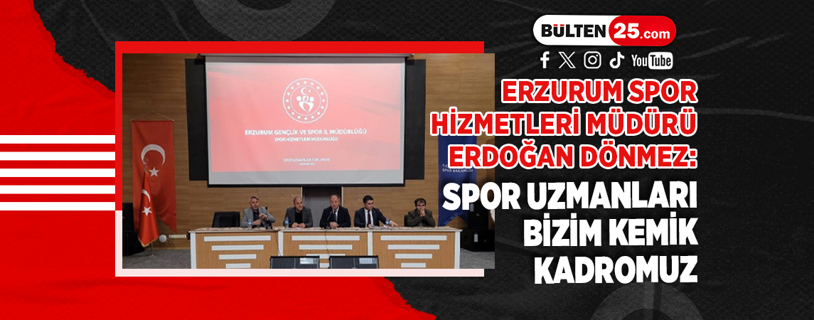ERZURUM SPOR HİZMETLERİ MÜDÜRÜ ERDOĞAN DÖNMEZ: SPOR UZMANLARI BİZİM KEMİK KADROMUZ