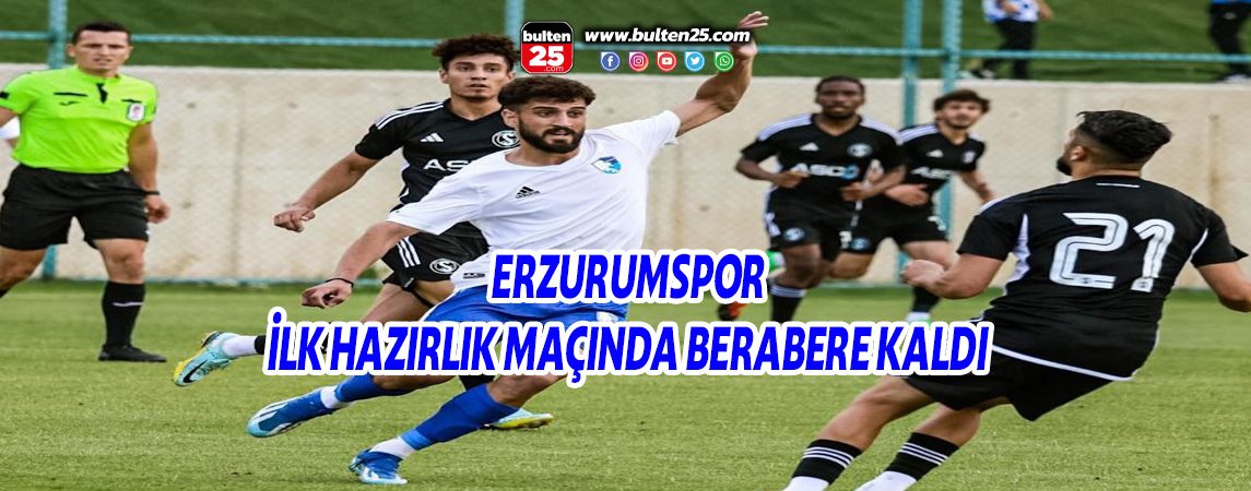 ERZURUMSPOR İLK HAZIRLIK MAÇINDA BERABERE KALDI