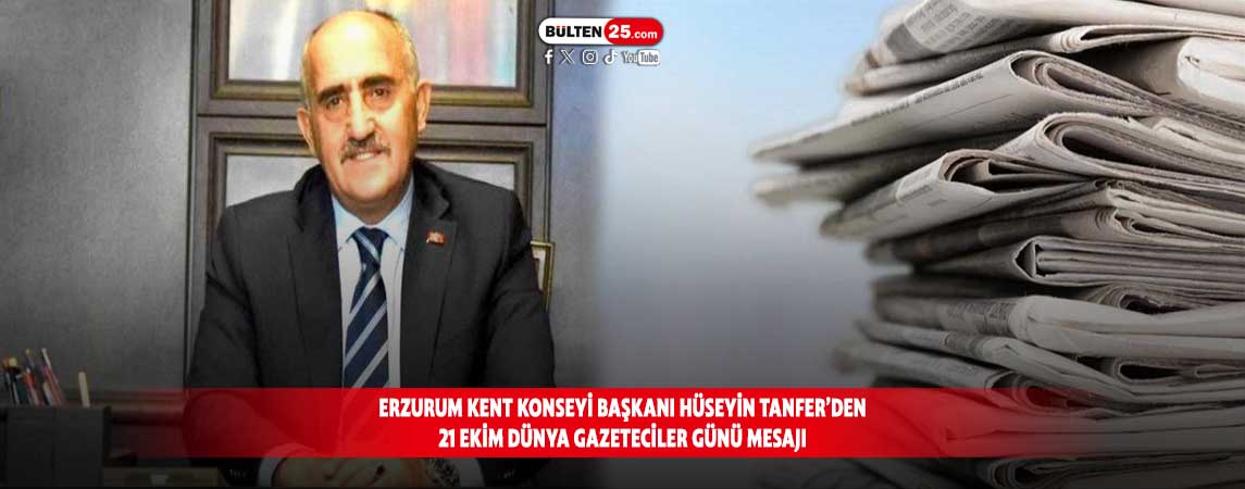ERZURUM KENT KONSEYİ BAŞKANI HÜSEYİN TANFER’DEN 21 EKİM DÜNYA GAZETECİLER GÜNÜ MESAJI