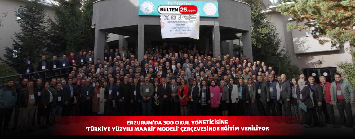 ERZURUM’DA 300 OKUL YÖNETİCİSİNE ‘TÜRKİYE YÜZYILI MAARİF MODELİ’ ÇERÇEVESİNDE EĞİTİM VERİLİYOR