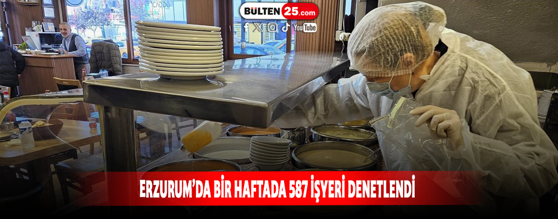 ERZURUM’DA BİR HAFTADA 587 İŞYERİ DENETLENDİ