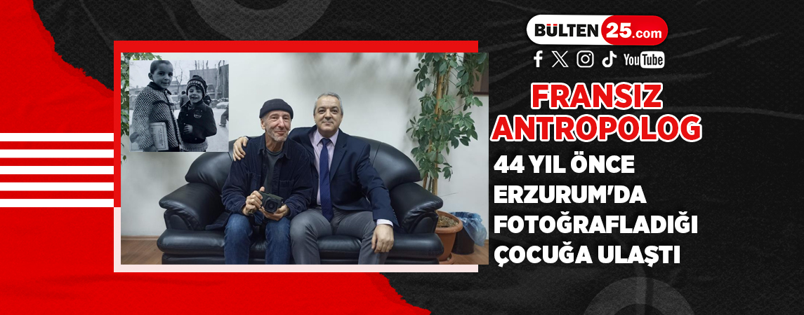 FRANSIZ ANTROPOLOG 44 YIL ÖNCE ERZURUM'DA FOTOĞRAFLADIĞI ÇOCUĞA ULAŞTI