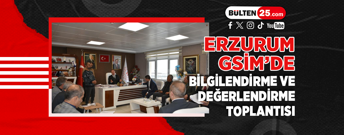 ERZURUM GSİM’DE BİLGİLENDİRME VE DEĞERLENDİRME TOPLANTISI