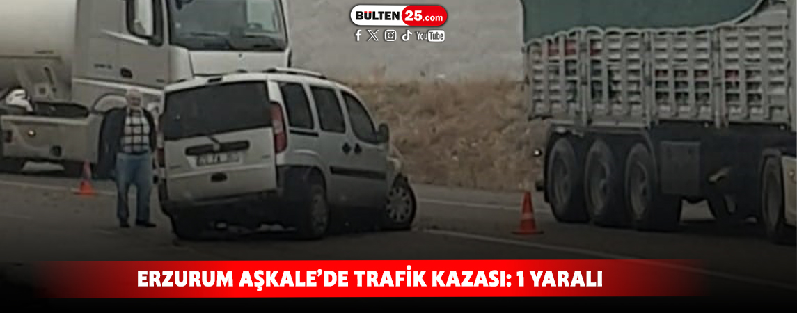ERZURUM AŞKALE’DE TRAFİK KAZASI: 1 YARALI