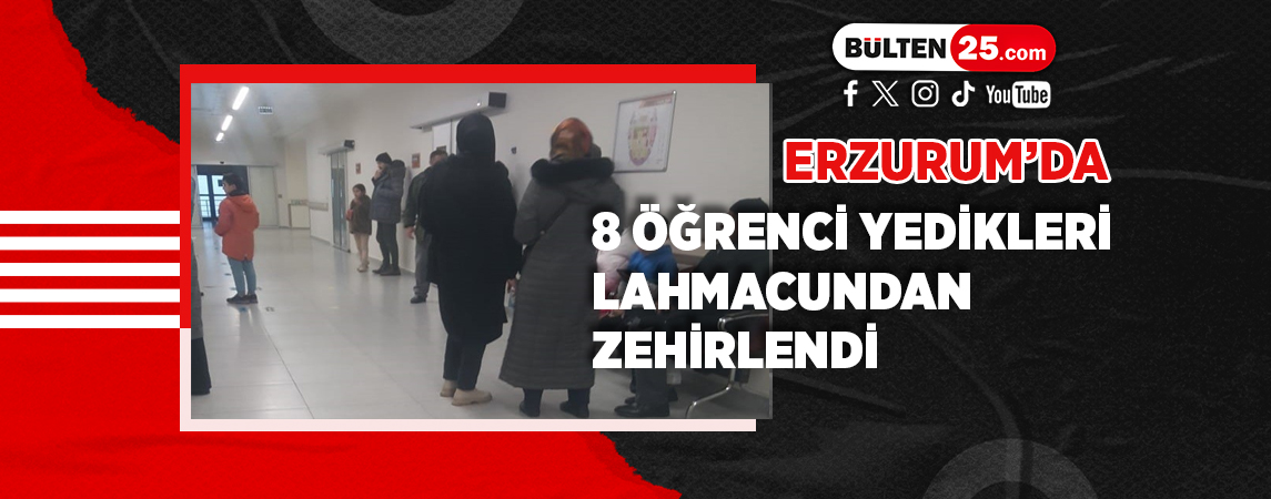 ERZURUM’DA 8 ÖĞRENCİ YEDİKLERİ LAHMACUNDAN ZEHİRLENDİ