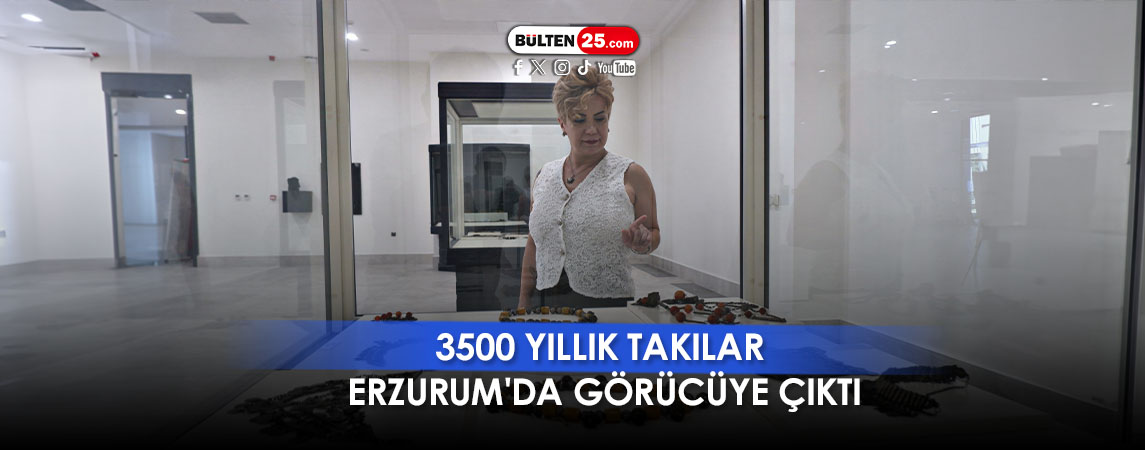 3500 YILLIK TAKILAR ERZURUM'DA GÖRÜCÜYE ÇIKTI
